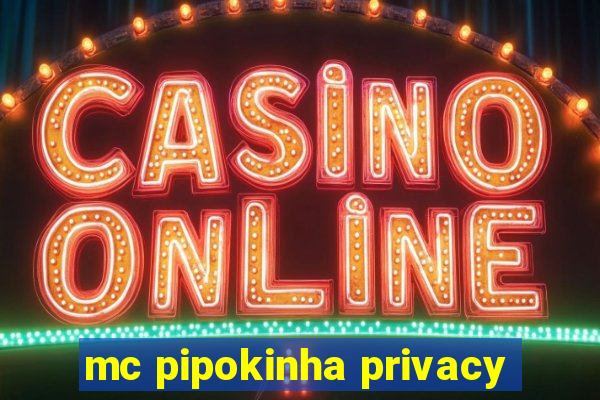 mc pipokinha privacy